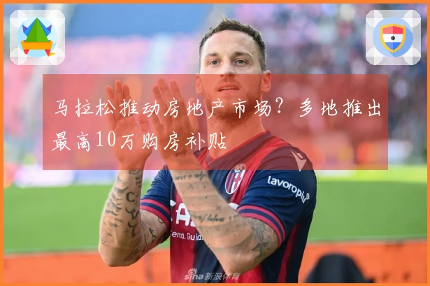 马拉松推动房地产市场？多地推出最高10万购房补贴