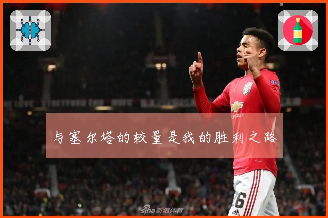 与塞尔塔的较量是我的胜利之路