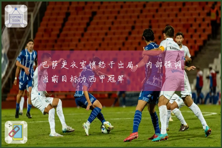 巴萨更衣室愤怒于出局，内部强调当前目标为西甲冠军