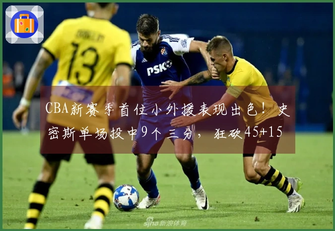 CBA新赛季首位小外援表现出色！史密斯单场投中9个三分，狂砍45+15+14