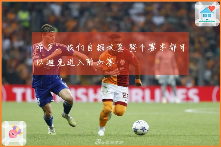 希罗：我们自掘坟墓 整个赛季都可以避免进入附加赛