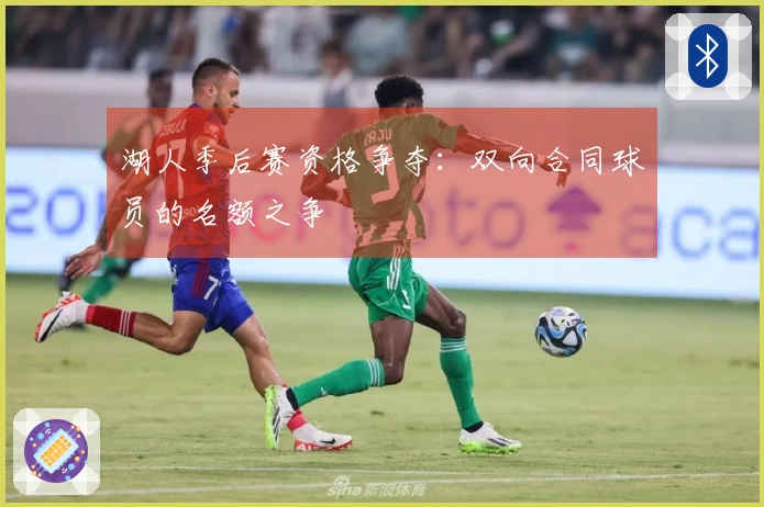 湖人季后赛资格争夺：双向合同球员的名额之争