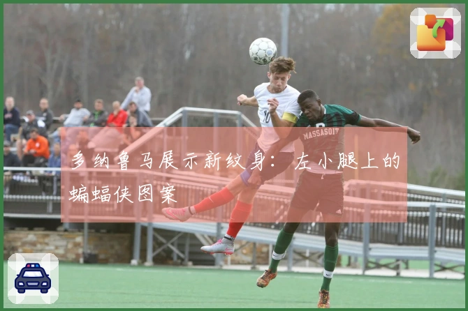 多纳鲁马展示新纹身：左小腿上的蝙蝠侠图案