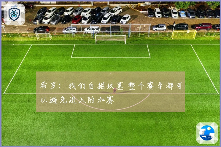 希罗：我们自掘坟墓 整个赛季都可以避免进入附加赛