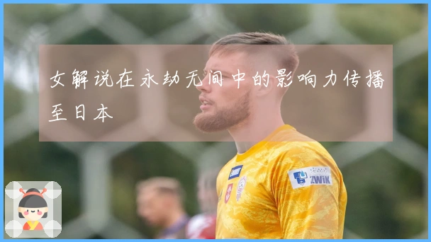 女解说在永劫无间中的影响力传播至日本
