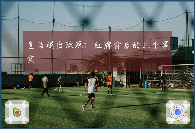 皇马退出欧冠：红牌背后的三个事实