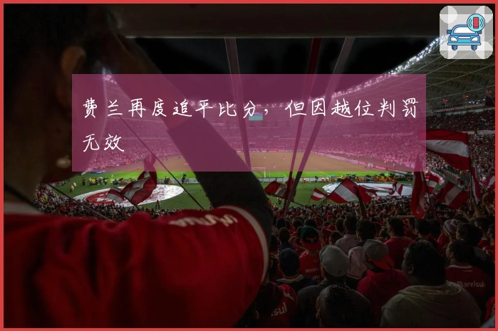 费兰再度追平比分，但因越位判罚无效
