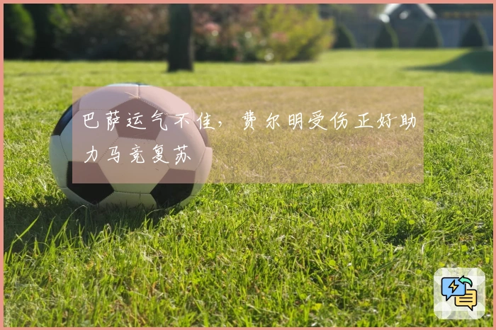 巴萨运气不佳，费尔明受伤正好助力马竞复苏
