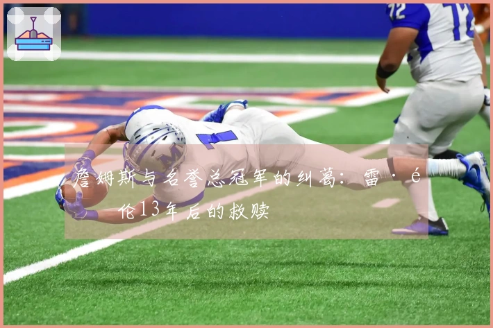 詹姆斯与名誉总冠军的纠葛：雷·阿伦13年后的救赎