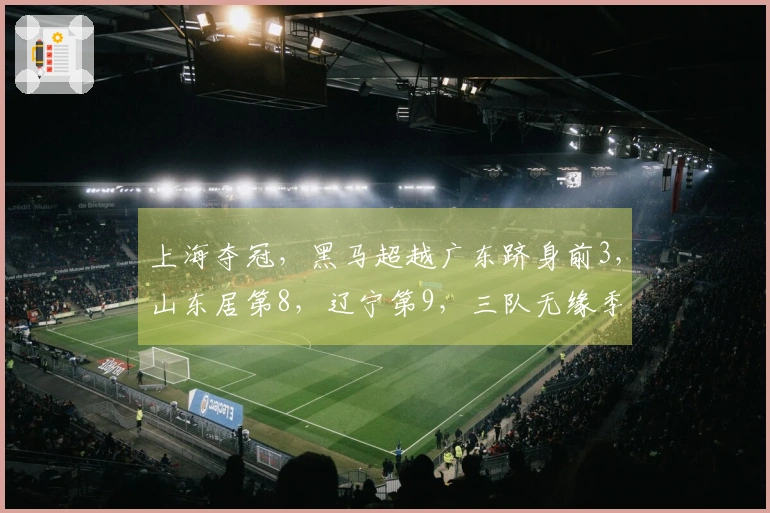 上海夺冠，黑马超越广东跻身前3，山东居第8，辽宁第9，三队无缘季后赛