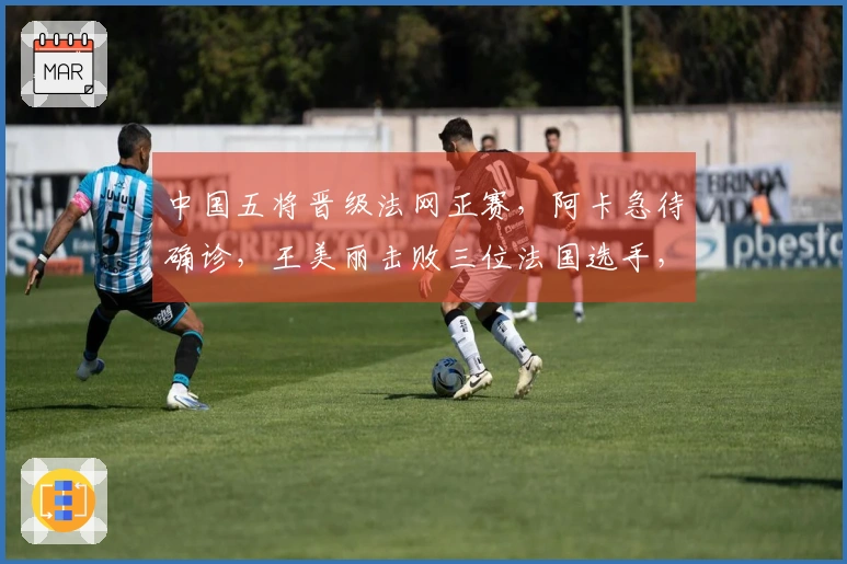 中国五将晋级法网正赛，阿卡急待确诊，王美丽击败三位法国选手，张帅取得胜利