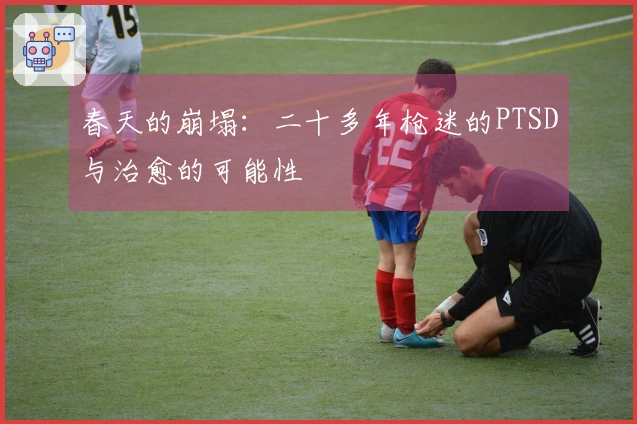 春天的崩塌：二十多年枪迷的PTSD与治愈的可能性