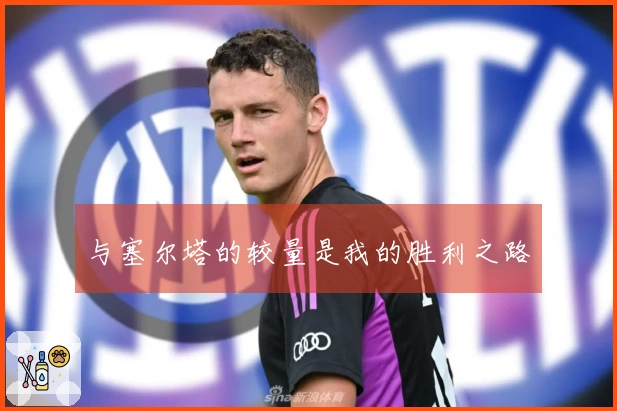 与塞尔塔的较量是我的胜利之路